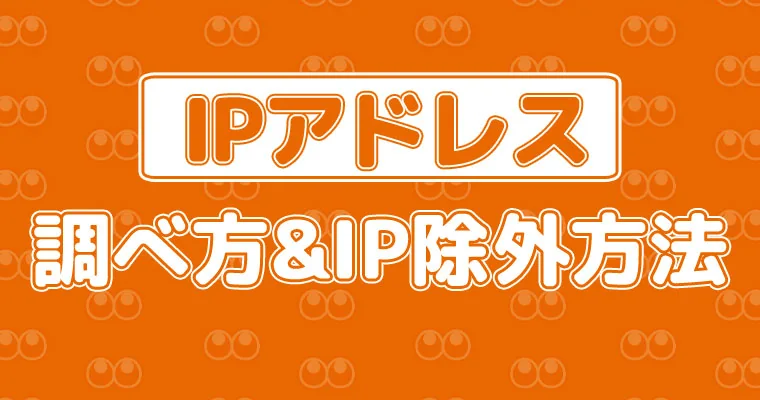 【簡単な方法】おすすめ！IPアドレスの調べ方&amp;IP除外方法(Googleアナリティクス)