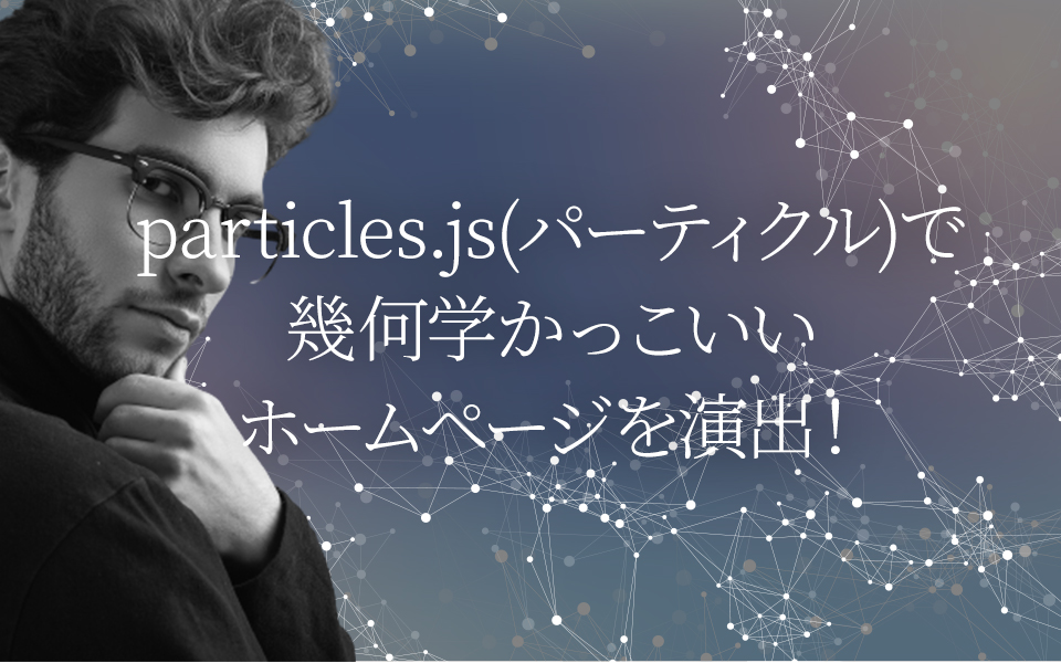 particles.js(パーティクル)で幾何学かっこいいホームページを演出！